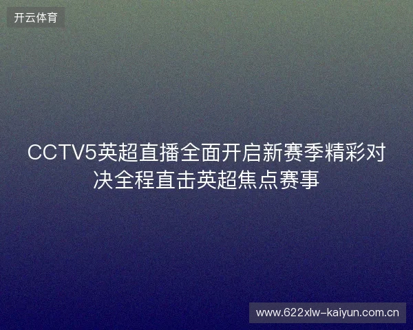 CCTV5英超直播全面开启新赛季精彩对决全程直击英超焦点赛事