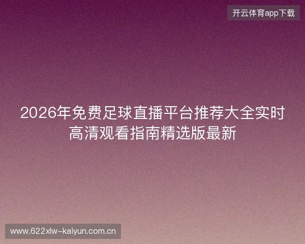 2026年免费足球直播平台推荐大全实时高清观看指南精选版最新