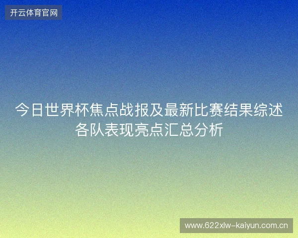 今日世界杯焦点战报及最新比赛结果综述各队表现亮点汇总分析
