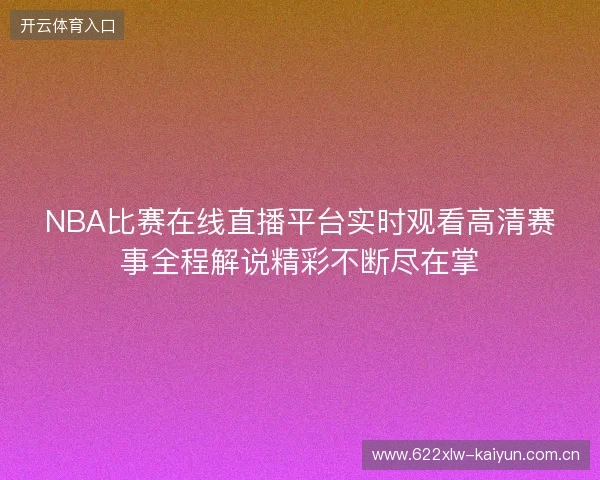 NBA比赛在线直播平台实时观看高清赛事全程解说精彩不断尽在掌