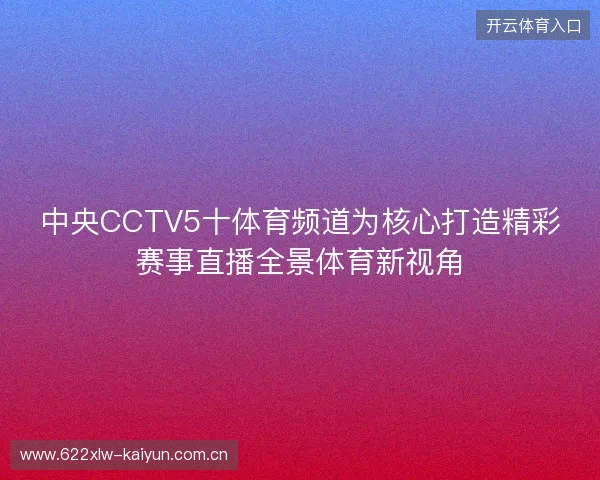 中央CCTV5十体育频道为核心打造精彩赛事直播全景体育新视角