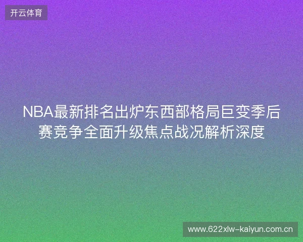 NBA最新排名出炉东西部格局巨变季后赛竞争全面升级焦点战况解析深度