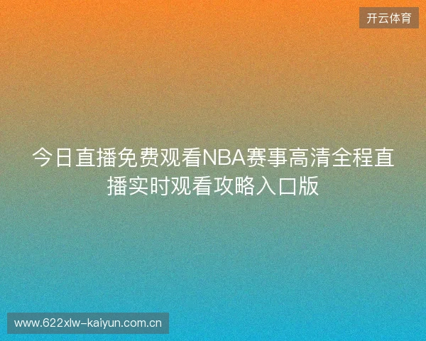 今日直播免费观看NBA赛事高清全程直播实时观看攻略入口版