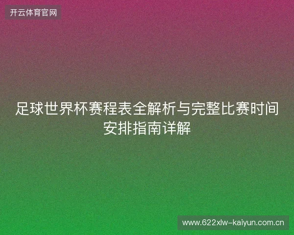 足球世界杯赛程表全解析与完整比赛时间安排指南详解 足球世界杯赛程表全解析与完整比赛时间安排指南详解