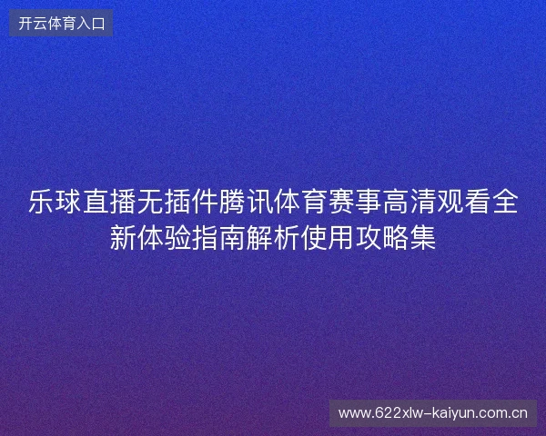 乐球直播无插件腾讯体育赛事高清观看全新体验指南解析使用攻略集 乐球直播无插件腾讯体育赛事高清观看全新体验指南解析使用攻略集