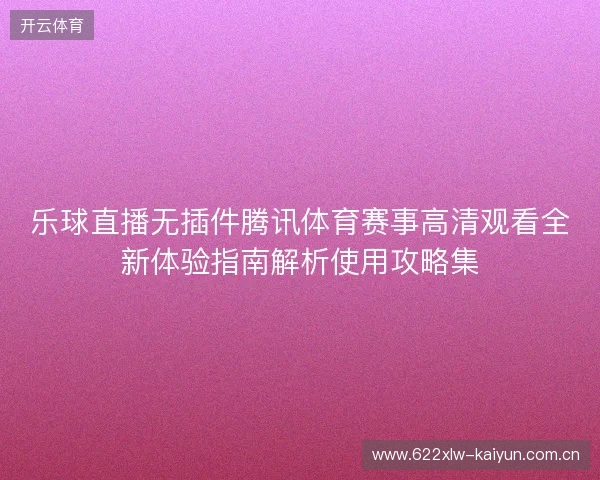 乐球直播无插件腾讯体育赛事高清观看全新体验指南解析使用攻略集 乐球直播无插件腾讯体育赛事高清观看全新体验指南解析使用攻略集