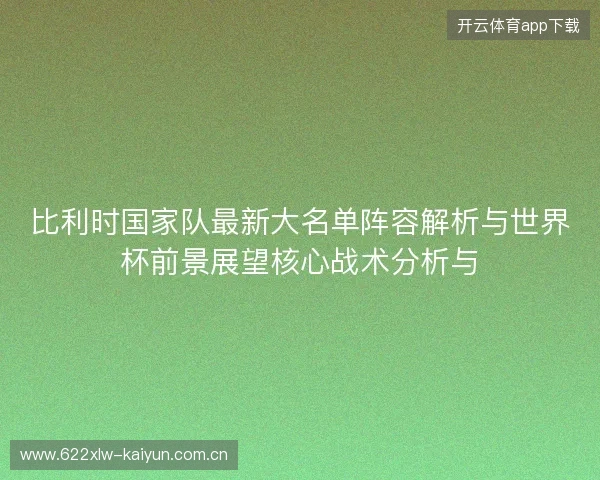 比利时国家队最新大名单阵容解析与世界杯前景展望核心战术分析与 比利时国家队最新大名单阵容解析与世界杯前景展望核心战术分析与