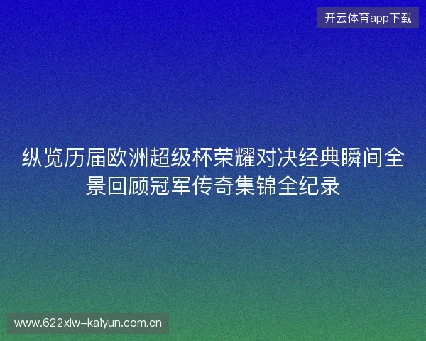 纵览历届欧洲超级杯荣耀对决经典瞬间全景回顾冠军传奇集锦全纪录 纵览历届欧洲超级杯荣耀对决经典瞬间全景回顾冠军传奇集锦全纪录