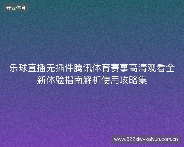 乐球直播无插件腾讯体育赛事高清观看全新体验指南解析使用攻略集