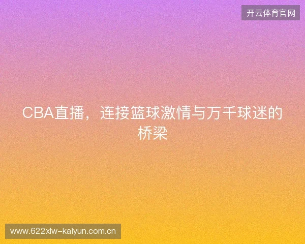CBA直播，连接篮球激情与万千球迷的桥梁