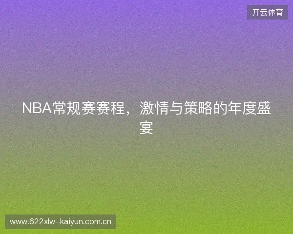 NBA常规赛赛程，激情与策略的年度盛宴