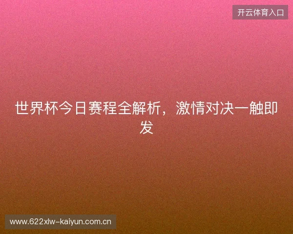世界杯今日赛程全解析，激情对决一触即发