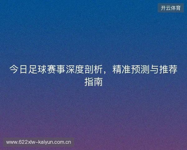 今日足球赛事深度剖析，精准预测与推荐指南