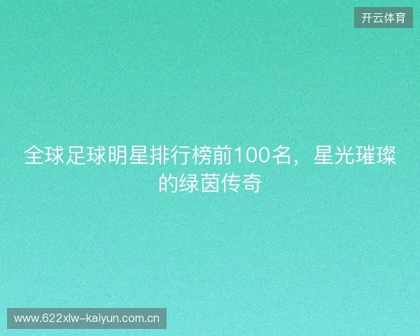 全球足球明星排行榜前100名，星光璀璨的绿茵传奇