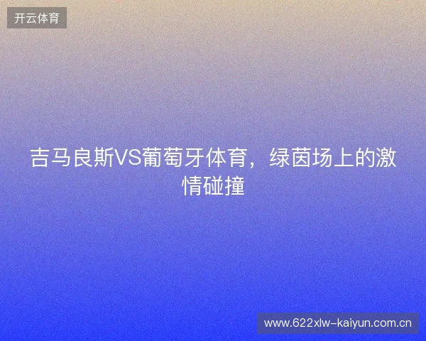 吉马良斯VS葡萄牙体育，绿茵场上的激情碰撞