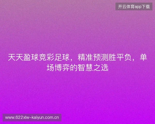 天天盈球竞彩足球，精准预测胜平负，单场博弈的智慧之选