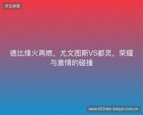 德比烽火再燃,尤文图斯VS都灵,荣耀与激情的碰撞 德比烽火再燃,尤文图斯VS都灵,荣耀与激情的碰撞