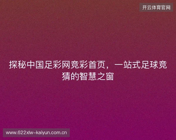 探秘中国足彩网竞彩首页，一站式足球竞猜的智慧之窗