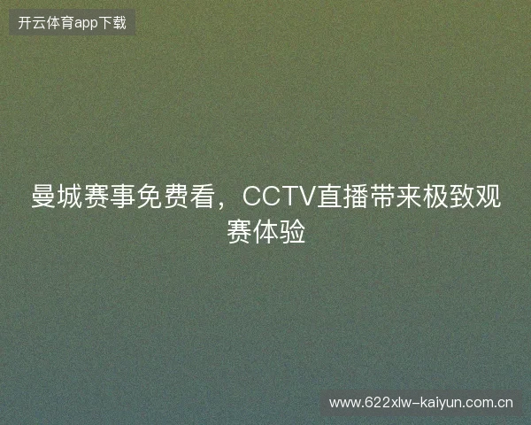 曼城赛事免费看，CCTV直播带来极致观赛体验